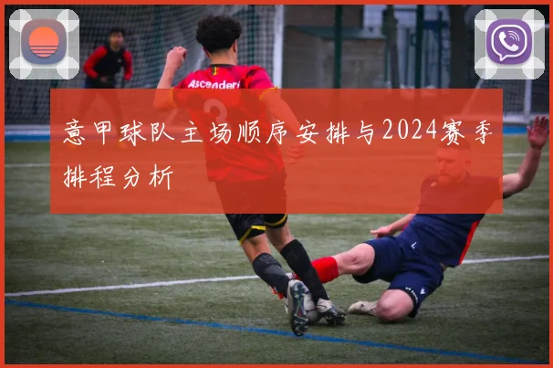 意甲球队主场顺序安排与2024赛季排程分析