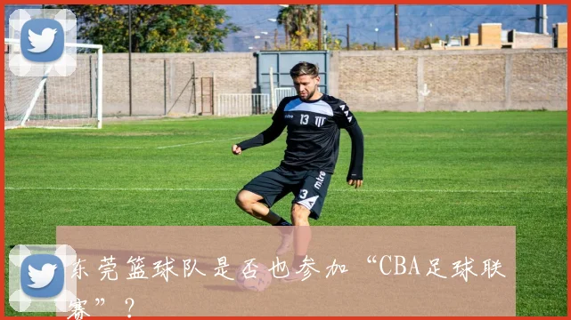 东莞篮球队是否也参加“CBA足球联赛”？