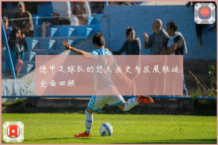 德甲足球队的悠久历史与发展轨迹全面回顾