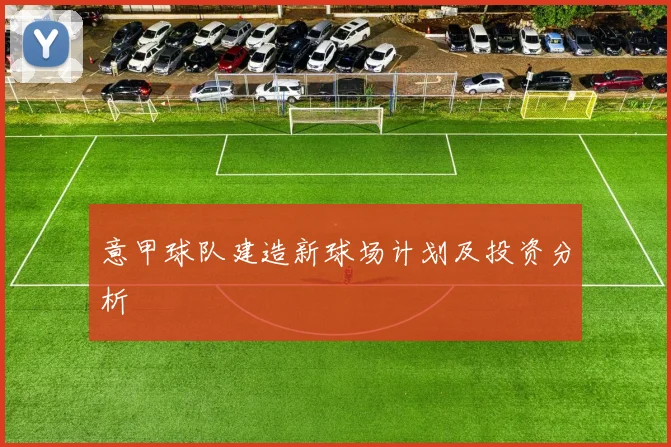 意甲球队建造新球场计划及投资分析