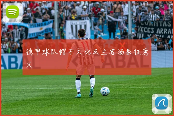 德甲球队帽子文化及主客场象征意义