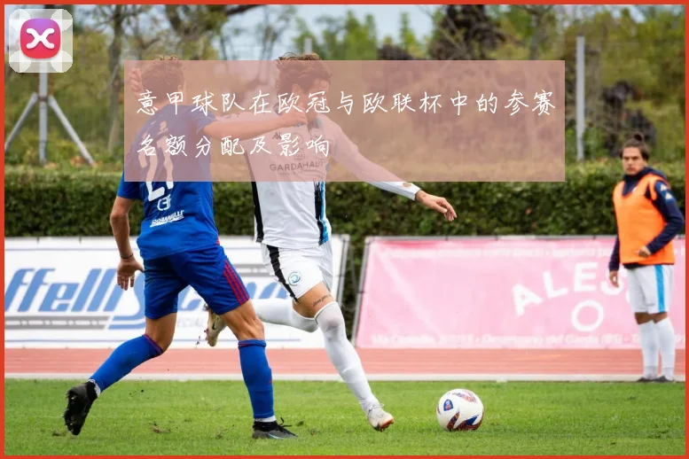 意甲球队在欧冠与欧联杯中的参赛名额分配及影响