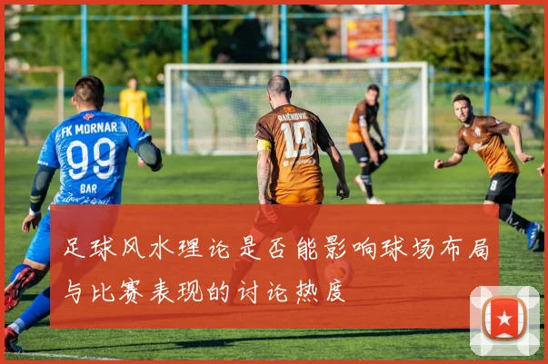 足球风水理论是否能影响球场布局与比赛表现的讨论热度