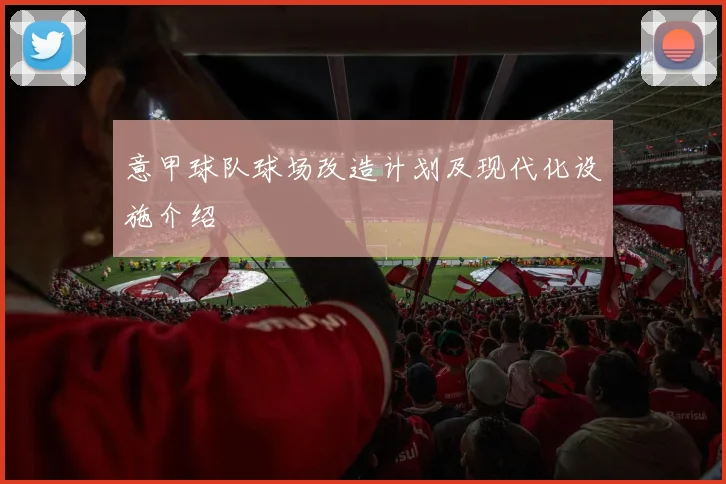 意甲球队球场改造计划及现代化设施介绍