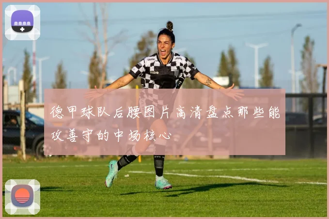 德甲球队后腰图片高清盘点那些能攻善守的中场核心